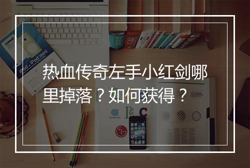 热血传奇左手小红剑哪里掉落？如何获得？
