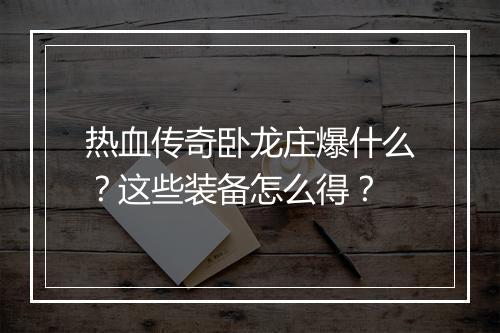 热血传奇卧龙庄爆什么？这些装备怎么得？
