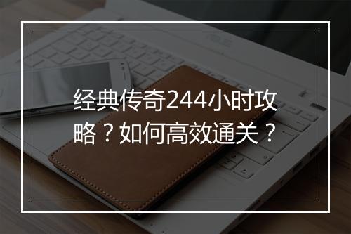 经典传奇244小时攻略？如何高效通关？