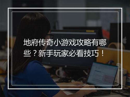 地府传奇小游戏攻略有哪些？新手玩家必看技巧！