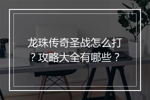 龙珠传奇圣战怎么打？攻略大全有哪些？