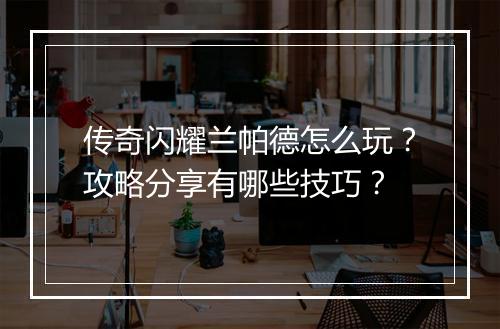 传奇闪耀兰帕德怎么玩？攻略分享有哪些技巧？