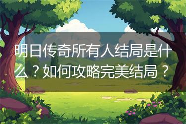 明日传奇所有人结局是什么？如何攻略完美结局？