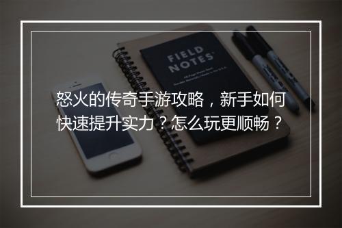怒火的传奇手游攻略，新手如何快速提升实力？怎么玩更顺畅？