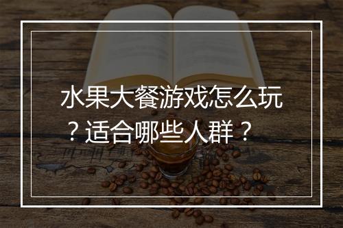 水果大餐游戏怎么玩？适合哪些人群？