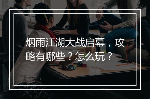 烟雨江湖大战启幕，攻略有哪些？怎么玩？