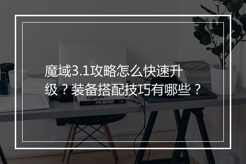 魔域3.1攻略怎么快速升级？装备搭配技巧有哪些？