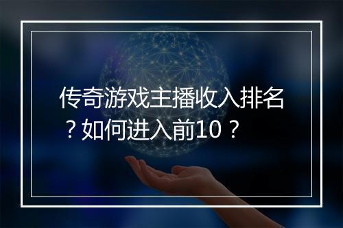 传奇游戏主播收入排名？如何进入前10？