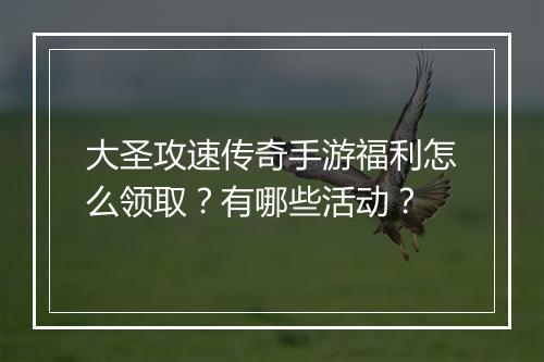 大圣攻速传奇手游福利怎么领取？有哪些活动？
