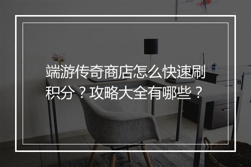 端游传奇商店怎么快速刷积分？攻略大全有哪些？
