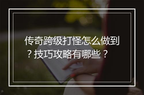 传奇跨级打怪怎么做到？技巧攻略有哪些？