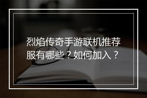 烈焰传奇手游联机推荐服有哪些？如何加入？