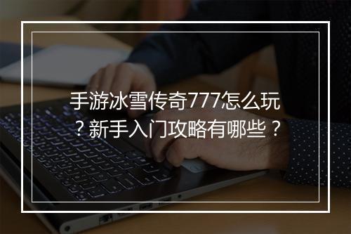 手游冰雪传奇777怎么玩？新手入门攻略有哪些？