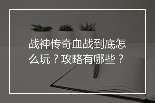 战神传奇血战到底怎么玩？攻略有哪些？