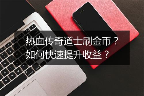 热血传奇道士刷金币？如何快速提升收益？