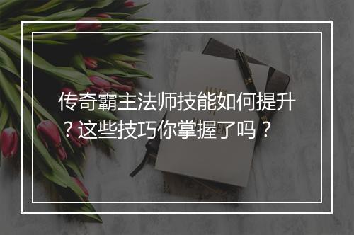 传奇霸主法师技能如何提升？这些技巧你掌握了吗？