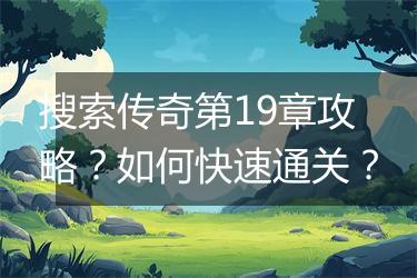 搜索传奇第19章攻略？如何快速通关？