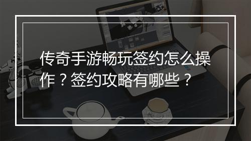 传奇手游畅玩签约怎么操作？签约攻略有哪些？