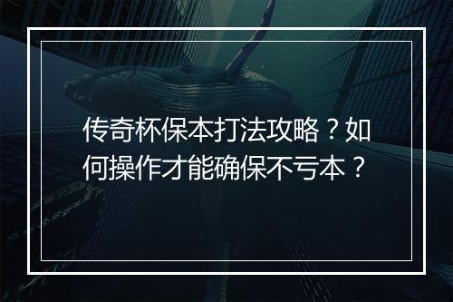 传奇杯保本打法攻略？如何操作才能确保不亏本？