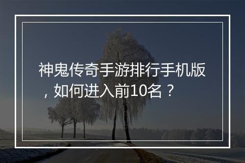 神鬼传奇手游排行手机版，如何进入前10名？