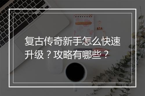 复古传奇新手怎么快速升级？攻略有哪些？