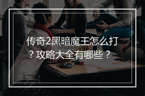 传奇2黑暗魔王怎么打？攻略大全有哪些？