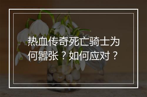 热血传奇死亡骑士为何嚣张？如何应对？