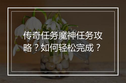 传奇任务魔神任务攻略？如何轻松完成？