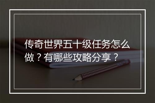 传奇世界五十级任务怎么做？有哪些攻略分享？