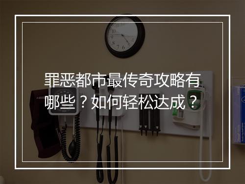 罪恶都市最传奇攻略有哪些？如何轻松达成？