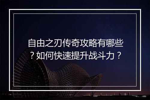 自由之刃传奇攻略有哪些？如何快速提升战斗力？