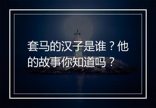 套马的汉子是谁？他的故事你知道吗？