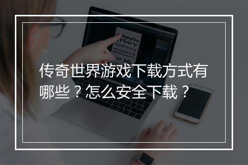 传奇世界游戏下载方式有哪些？怎么安全下载？