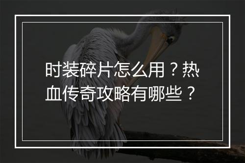 时装碎片怎么用？热血传奇攻略有哪些？