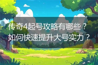 传奇4起号攻略有哪些？如何快速提升大号实力？