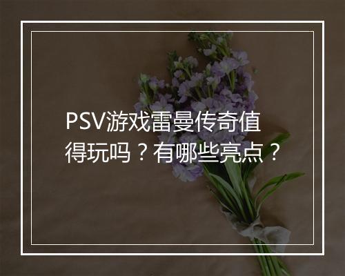 PSV游戏雷曼传奇值得玩吗？有哪些亮点？