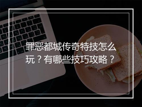 罪恶都城传奇特技怎么玩？有哪些技巧攻略？