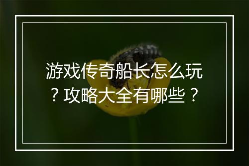 游戏传奇船长怎么玩？攻略大全有哪些？