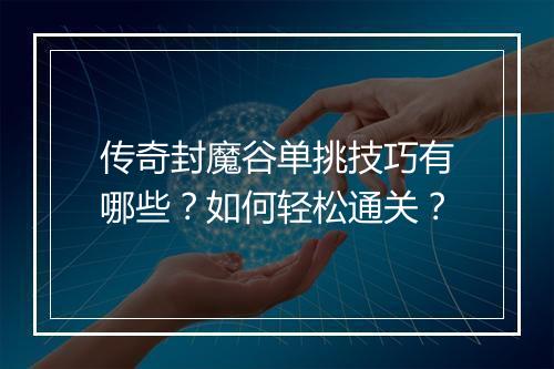传奇封魔谷单挑技巧有哪些？如何轻松通关？