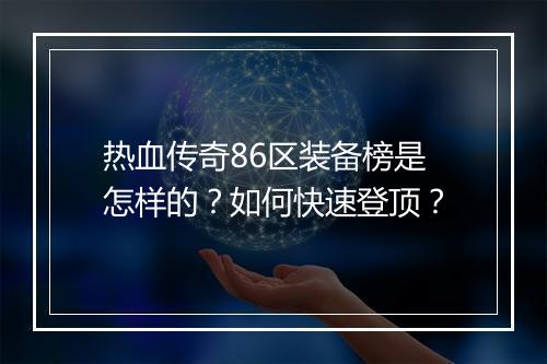 热血传奇86区装备榜是怎样的？如何快速登顶？