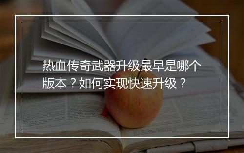热血传奇武器升级最早是哪个版本？如何实现快速升级？