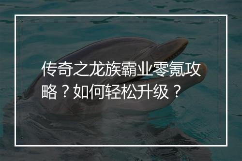 传奇之龙族霸业零氪攻略？如何轻松升级？