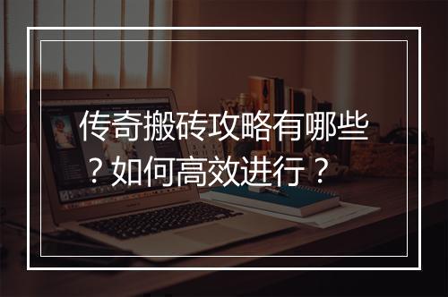 传奇搬砖攻略有哪些？如何高效进行？