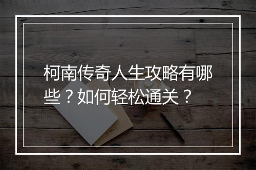 柯南传奇人生攻略有哪些？如何轻松通关？