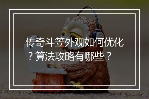 传奇斗笠外观如何优化？算法攻略有哪些？