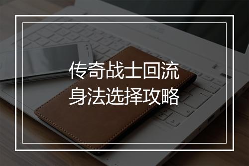 传奇战士回流身法选择攻略