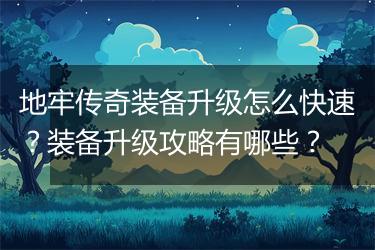 地牢传奇装备升级怎么快速？装备升级攻略有哪些？