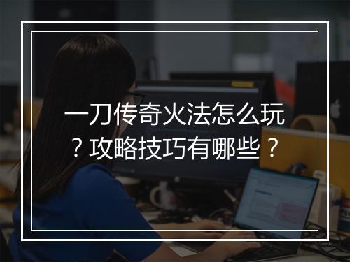 一刀传奇火法怎么玩？攻略技巧有哪些？