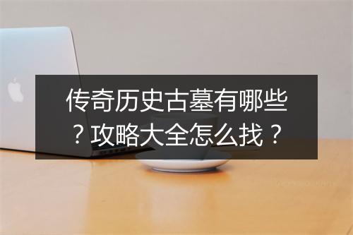 传奇历史古墓有哪些？攻略大全怎么找？