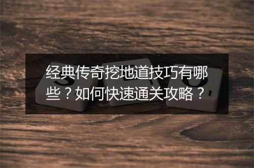 经典传奇挖地道技巧有哪些？如何快速通关攻略？